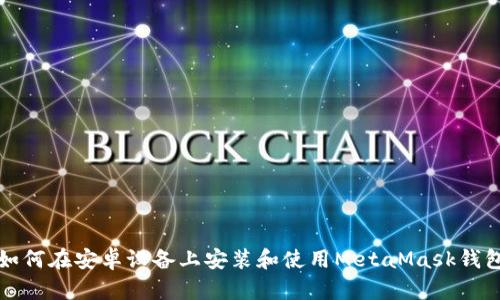 如何在安卓设备上安装和使用MetaMask钱包