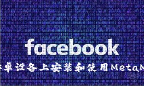 如何在安卓设备上安装和使用MetaMask钱包