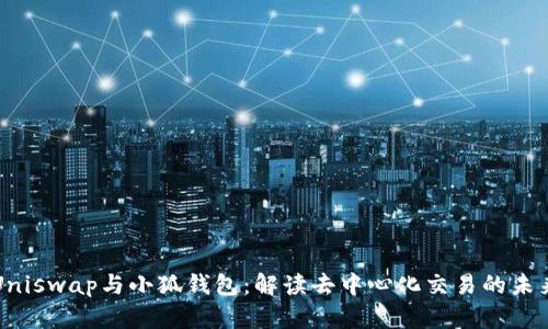 Uniswap与小狐钱包：解读去中心化交易的未来