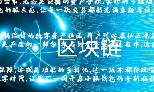 jiaoti小狐钱包56版本全新体验：数字资产安全管理的革命性升级/jiaoti  
小狐钱包, 数字资产, 安全管理/guanjianci  

引言：数字资产管理的新选择  
在当今数字经济飞速发展的时代，数字资产的管理和安全已成为每个投资者的重要课题。小狐钱包作为一款备受欢迎的数字钱包应用程序，其56版本的推出无疑为广大用户带来了新的期待与惊喜！  
全新升级的小狐钱包56版本，不仅在界面设计上进行了全面，还在安全性与功能性上实现了革命性的突破。今天，让我们一同深入了解这款钱包的独特魅力，从而提升我们在数字资产管理方面的能力与效率！  

界面设计：简约而不简单  
使用小狐钱包56版本，用户能够第一时间感受到它简约而精致的界面设计。拥抱现代美学的设计理念，每一个功能模块都经过精心排布，让用户在使用过程中倍感舒适与便捷。  
借助清晰的图标与色彩搭配，用户可以迅速找到自己所需的功能，省去探寻的烦恼。无论你是数字货币的新手，还是行家里手，都能在其中找到适合自己的操作方式！这不仅提升了使用体验，更拉近了我们与数字资产的距离，多么令人振奋！  

安全性：数字资产的保护伞  
一个钱包的安全性，尤其是在数字货币如此频繁的交易中，显得尤为重要。小狐钱包56版本在安全性上做了全面的升级，采用了行业领先的加密技术与多重身份验证机制，让用户的资产得到最严密的保护。  
例如，该版本引入了生物识别技术，用户在登录时可以选择指纹或面部识别，简化了操作流程的同时，也大大增强了安全性。想象一下！你只需轻触指尖，就能安全地管理自己的数字资产，这是何等的方便与放心！  

多样化的功能：全面满足用户需求  
小狐钱包56版本不仅在安全性和界面设计上进行了大幅提升，更在功能上提供了丰富的选择，满足各类用户的需求。无论是便捷的资产管理、实时的市场动态提醒，还是多币种的兑换功能，皆能轻松实现。  
此外，该版本还着重增强了社交功能，用户可以方便地与朋友进行数字资产的转移与分享，打破了传统数字钱包的孤立感，让每一次交易都能充满乐趣与社交体验！想象一下，与朋友分享你们的数字资产投资经验，构建起一个充满活力的数字社区，这多么令人向往！  

社区支持与用户反馈  
小狐钱包始终重视用户之间的交流与反馈。56版本的推出并不只是为了提供更好的服务，也是在于构建一个充满温情的数字资产社区。用户可以在社区中互相交流使用经验，分享交易策略，讨论市场动态。  
通过不断的用户反馈，小狐钱包也在持续更新与升级中改善自己的产品。这个过程让每一位用户都感受到自己是产品的一部分，参与到整个发展过程中，这是多么珍贵的一种体验！  

总结：小狐钱包56版本的新时代  
小狐钱包56版本的推出，标志着数字资产管理的新时代正在到来。无论是从界面设计的美观性，还是安全性的保障，亦或是功能的多样化，这一版本都体现了小狐钱包在持续创新与进步的路上，始终把用户所需放在首位。  
选择小狐钱包56版本，就是选择一种更安全、更便捷、更具情感联系的数字资产管理体验。在这个充满机遇的数字时代，让我们一同开启小狐钱包的全新旅程，携手共创美好的数字未来！多么令人期待啊！