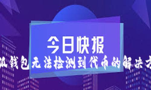 小狐钱包无法检测到代币的解决方案