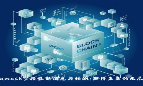 Metamask空投最新消息与预测：期待未来的无尽可能