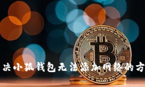 解决小狐钱包无法添加网络的方法