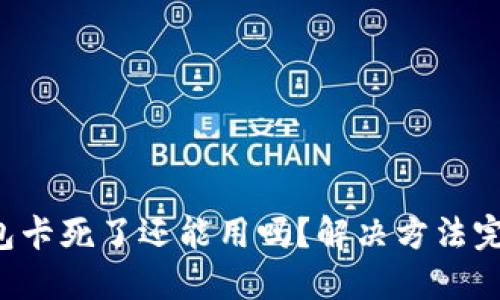 小狐钱包卡死了还能用吗？解决方法完全揭秘！