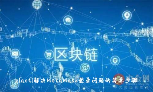 ziaoti解决MetaMask登录问题的简单步骤