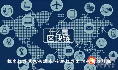 探索数字钱包的城市：全球数字支付的前沿阵地