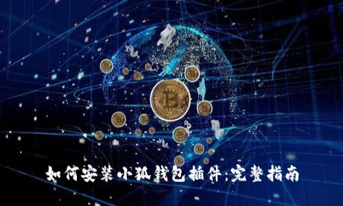 如何安装小狐钱包插件：完整指南