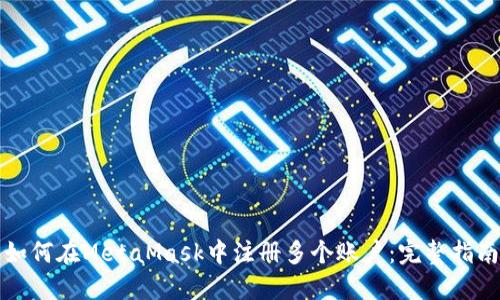 如何在MetaMask中注册多个账户：完整指南