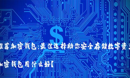 推荐加密钱包：最佳选择助你安全存储数字资产

加密钱包用什么好？