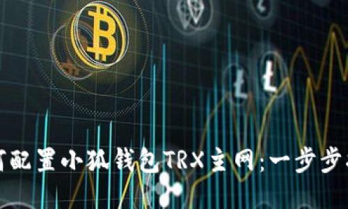 如何配置小狐钱包TRX主网：一步步指南