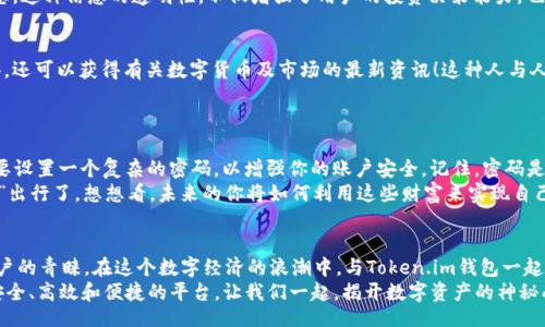 bijiao/bijiao

Token.im, 钱包, 狐狸/guanjianci

引言：数字资产的新时代
在这个信息爆炸的时代，数字货币正以惊人的速度改变着我们的生活。这不仅仅是投资的机会，更是一种全新的价值观。随着越来越多的人开始关注和参与数字资产的交易，各种数字钱包应运而生，为我们提供了方便快捷的服务。在这其中，Token.im钱包凭借其独特的优势，逐渐成为了许多人首选的钱包之一！

Token.im钱包的亮丽外表
首先，一个钱包的外观和操作界面往往能直接影响到用户的第一印象。Token.im钱包采用了现代化的设计风格，界面简洁、直观，十分符合年轻一代的审美标准！在这款钱包中，用户可以轻松找到所需的功能，没有繁杂的操作步骤，这样的设计大大降低了新手用户的学习成本。
在功能上，Token.im钱包支持多种数字资产的管理，这些资产包括但不限于主流的比特币、以太坊以及各种ERC20代币。而且，它也支持跨链交易，用户可以方便地在不同的平台之间进行转账，这真是太方便了！

安全性：保护你的数字财富
安全性是往往是用户在选择数字钱包时最为关注的一个点。Token.im钱包在这方面也不遗余力。借助先进的加密技术和多重身份验证机制，Token.im钱包为用户的资产提供了坚实的安全保障。想象一下，你辛辛苦苦赚了一些数字资产，却因为钱包的安全漏洞而失去，那种痛苦是难以言表的！
但在Token.im钱包，你可以高枕无忧。它不仅采用了AES-256等高强度加密方式来保护用户数据，还引入了冷钱包技术，大幅降低了被黑客攻击的可能性！多么令人振奋！

功能丰富：不仅仅是存储
Token.im钱包的魅力不仅体现在其简单的资金存储上，更在于它丰富的功能。比如，钱包内置的DApp浏览器，让用户可以直接在钱包内访问各种去中心化应用（DApp），如去中心化交易所、游戏和金融服务等，这种流畅的体验让人爱不释手！
此外，Token.im钱包还提供了交易记录、资产管理、和实时行情查询等功能，用户可以随时随地掌握自己的资产状况和市场动态。这种信息的透明性，不仅增强了用户的投资决策能力，也提升了他们参与市场的信心。

社区的力量：让你不再孤单
数字资产世界的魅力，还在于其庞大的社区支持。而Token.im钱包也有着活跃的用户社区，用户不仅可以在这里交流使用心得，还可以获得有关数字货币及市场的最新资讯！这种人与人之间的连接，不仅能够提供帮助，更使得每一个用户都能在这个充满机遇的市场中找到归属感！
想象一下，你在这个蓬勃发展的数字经济环境中，结交志同道合的朋友，分享彼此的投资经验，那是多么令人兴奋的体验啊！

如何开始使用Token.im钱包
如果你决定试试Token.im钱包，首先需要下载其APP并进行注册。注册流程简单明了，按照提示一步步完成即可！接下来，你需要设置一个复杂的密码，以增强你的账户安全。记住，密码是不容小觑的，它是你财富的第一道防线！
注册成功后，你就可以开始充值和购买数字资产了！在这里，你只需将你的法币转换成数字资产，便可以兜里揣着虚拟的“金子”出行了。想想看，未来的你将如何利用这些财富来实现自己的梦想，是多么令人期待！

结论：与Token.im钱包一起探索未来
Token.im钱包无疑是数字资产管理领域的一颗明星，它凭借出色的安全性、丰富的功能和良好的用户体验赢得了越来越多用户的青睐。在这个数字经济的浪潮中，与Token.im钱包一起，你将能够尽情探索、自由交易，绘制出属于自己的财富蓝图！
未来的数字金融世界，将会有什么样的惊喜等待着我们呢？无论是新手还是资深的投资者，Token.im钱包都能为你提供一个安全、高效和便捷的平台。让我们一起，揭开数字资产的神秘面纱，去迎接那美好的未来吧！