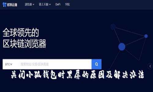 关闭小狐钱包时黑屏的原因及解决办法