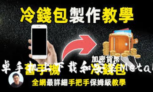如何在安卓手机上下载和安装MetaMask钱包