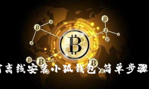 如何离线安装小狐钱包：简单步骤一览