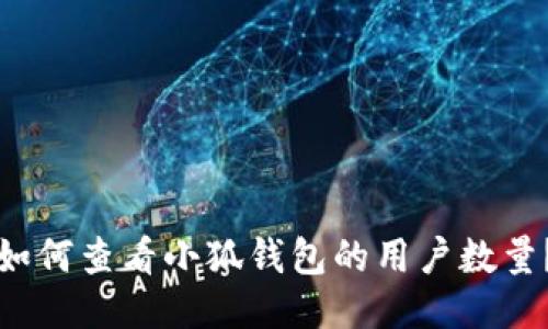 如何查看小狐钱包的用户数量？