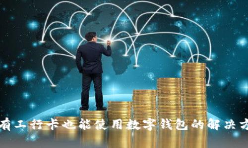 没有工行卡也能使用数字钱包的解决方案