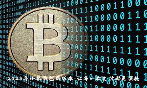 2025年小狐钱包新版本：让每一次支付都更便捷