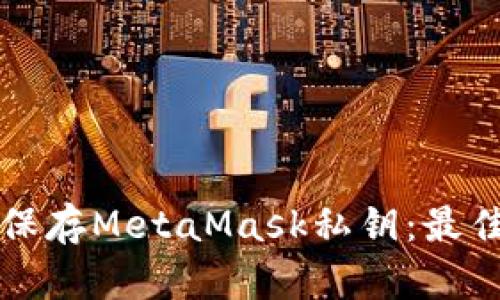 如何安全保存MetaMask私钥：最佳实践指南