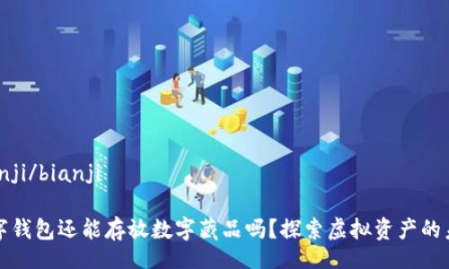bianji/bianji

数字钱包还能存放数字藏品吗？探索虚拟资产的未来
