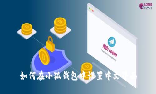 如何在小狐钱包中设置中文界面