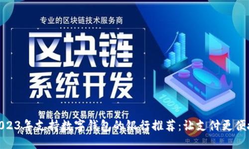 2023年支持数字钱包的银行推荐：让支付更便捷