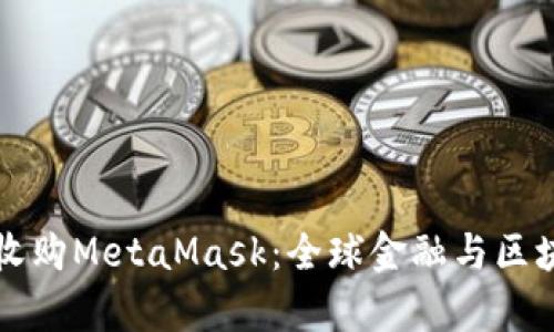 摩根大通收购MetaMask：全球金融与区块链的交汇