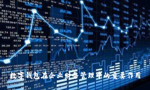 数字钱包在企业财务管理中的重要作用