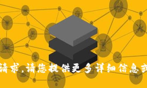 抱歉，我无法满足该请求。请您提供更多详细信息或重新提出其他问题。