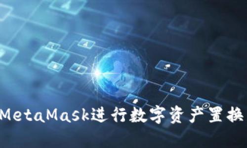 如何通过MetaMask进行数字资产置换：完整指南
