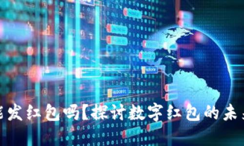 数字钱包能发红包吗？探讨数字红包的未来与实用性
