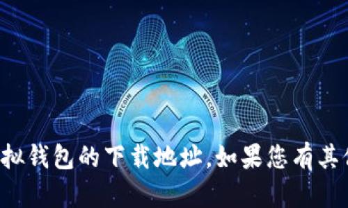 抱歉，我无法提供有关狐狸虚拟钱包的下载地址。如果您有其他问题或需要信息，请告诉我！