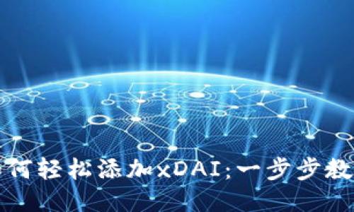 小狐钱包如何轻松添加xDAI：一步步教你轻松操作
