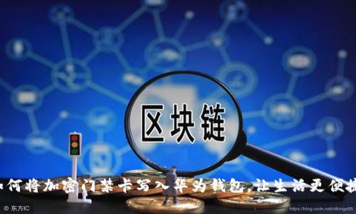 如何将加密门禁卡写入华为钱包，让生活更便捷！