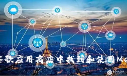 如何在谷歌应用商店中找到和使用MetaMask