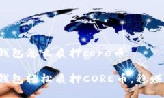 小狐钱包怎么质押core币小狐钱包轻松质押CORE币，