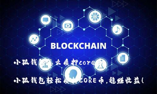 小狐钱包怎么质押core币

小狐钱包轻松质押CORE币，稳赚收益！