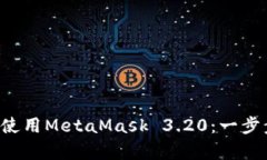如何在Android上安装和使用MetaMask 3.20：一步步教你