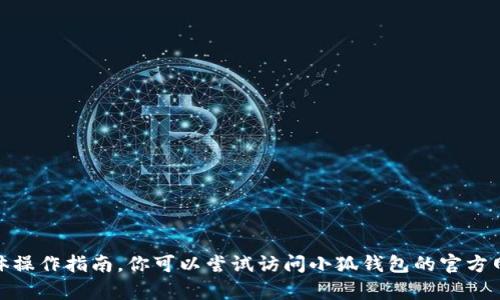 抱歉，我无法提供关于“小狐钱包”的具体操作指南。你可以尝试访问小狐钱包的官方网站或查阅其帮助文档以获取详细信息。