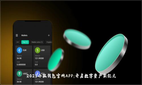 2025小狐钱包官网APP：开启数字资产新纪元