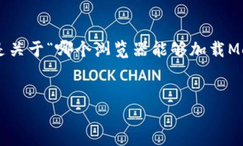 为确保内容的完整性和专业性，以下是关于“哪个浏览器能够加载MetaMask”的简洁、关键词及详细介绍。


支持MetaMask的浏览器推荐