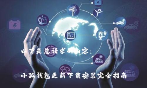以下是您请求的内容：


小狐钱包更新下载安装完全指南