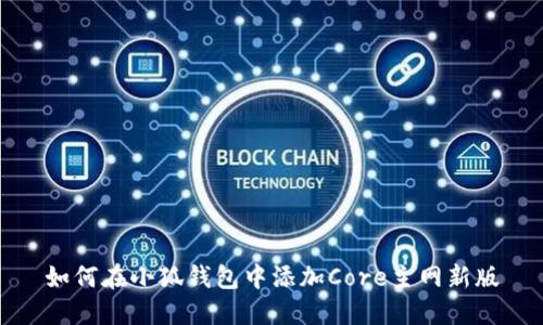 如何在小狐钱包中添加Core主网新版