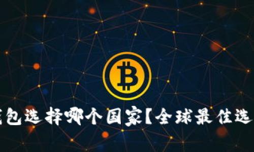 小狐钱包选择哪个国家?全球最佳选择分析