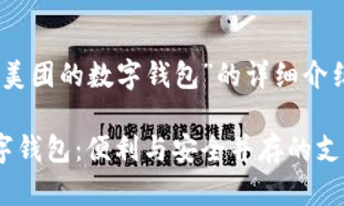 以下是关于“美团的数字钱包”的详细介绍和相关内容

透视美团数字钱包：便利与安全并存的支付选择