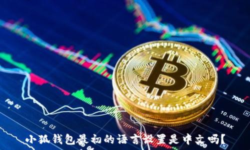   
小狐钱包最初的语言设置是中文吗？