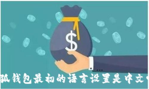   
小狐钱包最初的语言设置是中文吗？