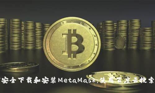 如何安全下载和安装MetaMask：使用百度云搜索指南