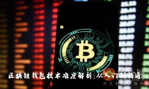 区块链钱包技术难度解析:从入门到精通