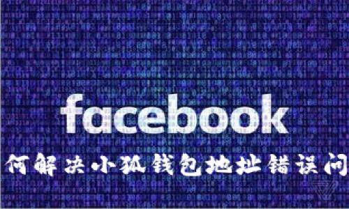 如何解决小狐钱包地址错误问题