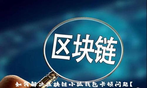 
如何解决区块链小狐钱包卡顿问题？